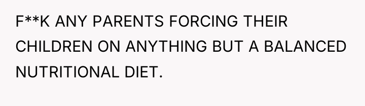 F**K ANY PARENTS FORCING THEIR CHILDREN ON ANYTHING BUT A...