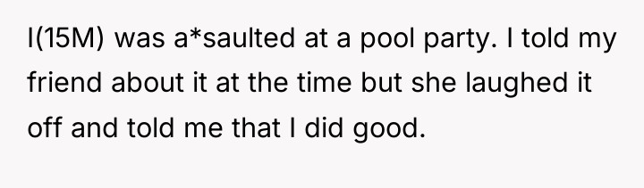 I(15M) was a*saulted at a pool party. I told my...