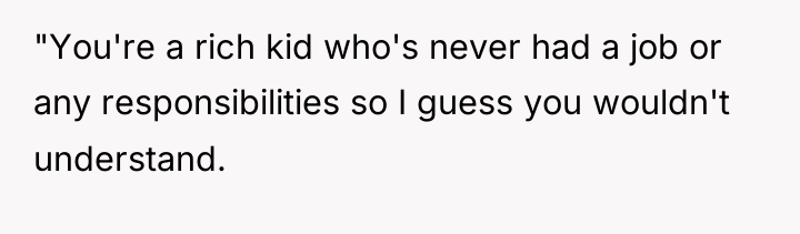 "You're a rich kid who's never had a job or...