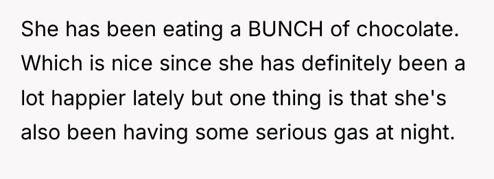 She has been eating a BUNCH of chocolate. Which is...