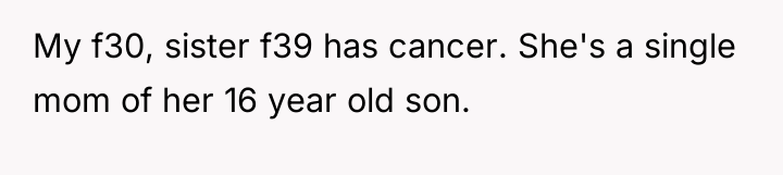 My f30, sister f39 has cancer. She's a single mom...