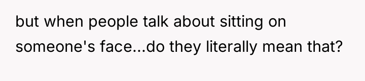 but when people talk about sitting on someone's face...do they...