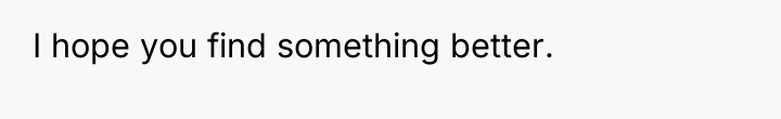 I hope you find something better.