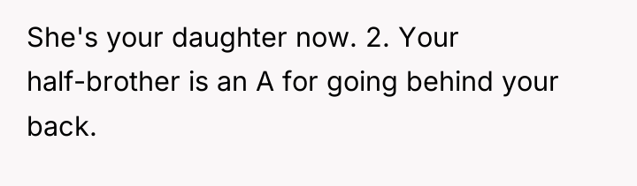 She's your daughter now. 2. Your half-brother is an A...