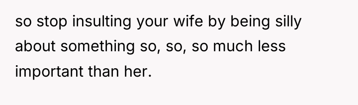 so stop insulting your wife by being silly about something...
