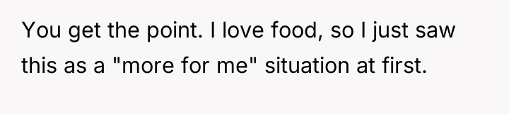 You get the point. I love food, so I just...