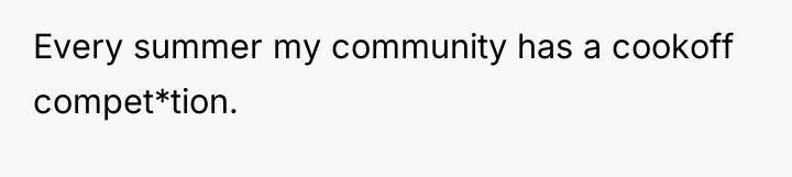 Every summer my community has a cookoff compet*tion.