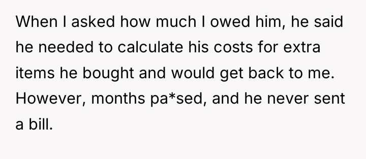 When I asked how much I owed him, he said...