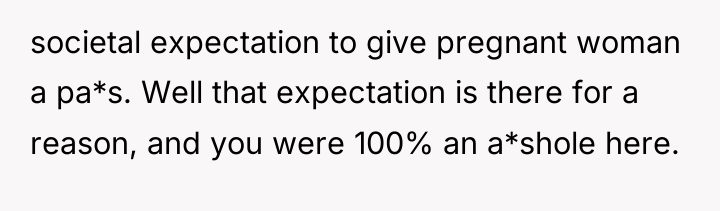 societal expectation to give pregnant woman a pa*s. Well that...