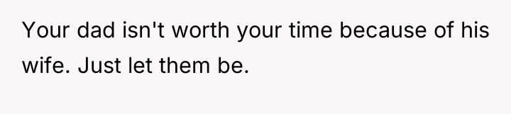 Your dad isn't worth your time because of his wife....