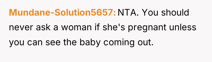 Mundane-Solution5657 NTA. You should never ask a woman if she's...
