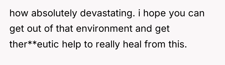 how absolutely devastating. i hope you can get out of...