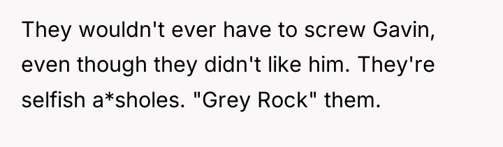 They wouldn't ever have to screw Gavin, even though they...