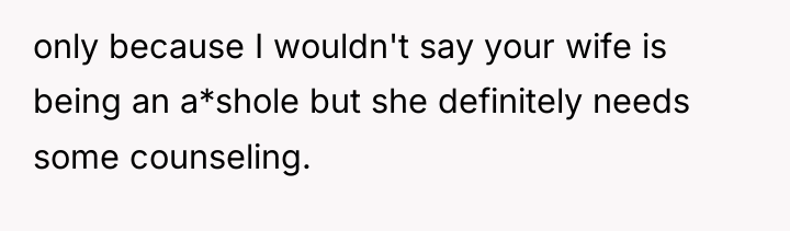 only because I wouldn't say your wife is being an...