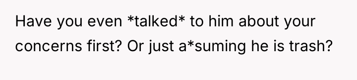 Have you even *talked* to him about your concerns first?...
