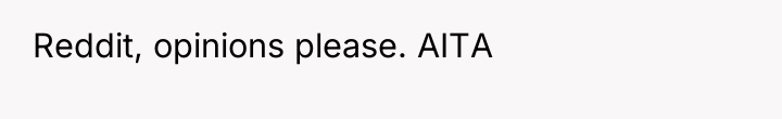 Reddit, opinions please. AITA