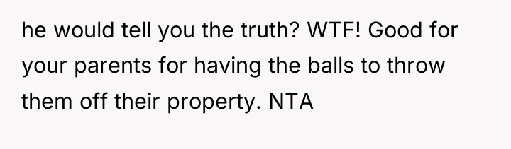 he would tell you the truth? WTF! Good for your...