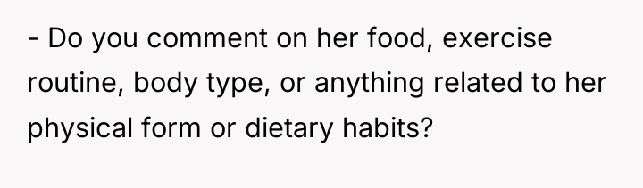 - Do you comment on her food, exercise routine, body...