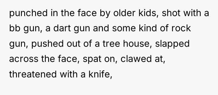 punched in the face by older kids, shot with a...