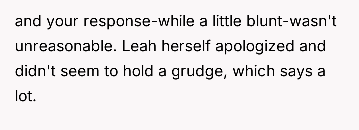 and your response-while a little blunt-wasn't unreasonable. Leah herself apologized...
