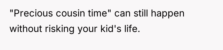 "Precious cousin time" can still happen without risking your kid's...