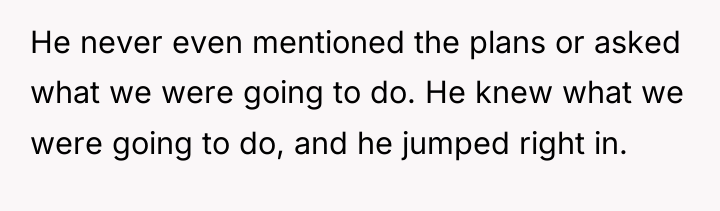 He never even mentioned the plans or asked what we...