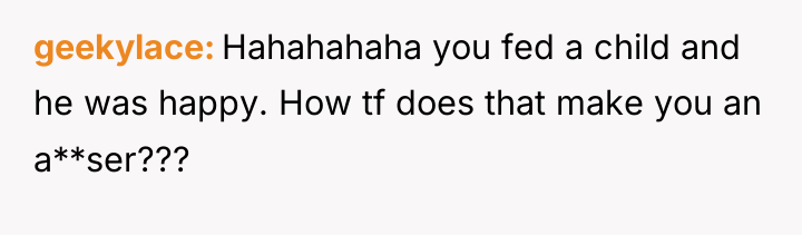 geekylace Hahahahaha you fed a child and he was happy....