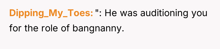 Dipping_My_Toes ": He was auditioning you for the role of...