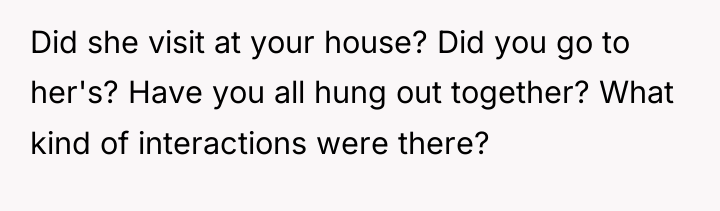 Did she visit at your house? Did you go to...