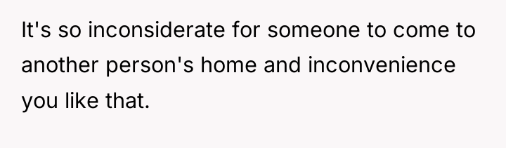 It's so inconsiderate for someone to come to another person's...