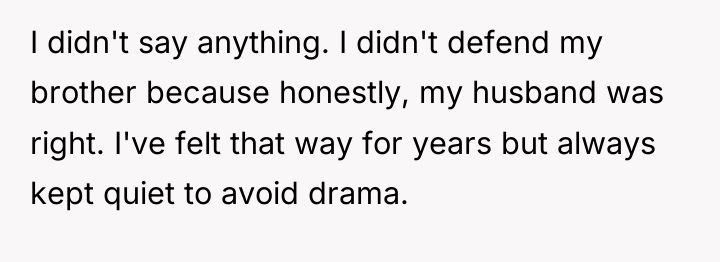 I didn't say anything. I didn't defend my brother because...