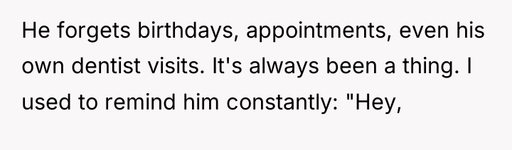 He forgets birthdays, appointments, even his own dentist visits. It's...