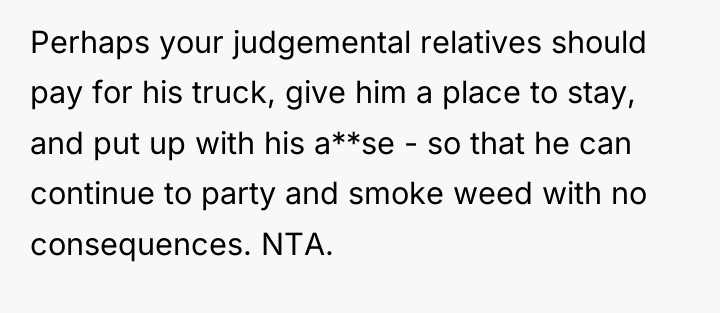 Perhaps your judgemental relatives should pay for his truck, give...