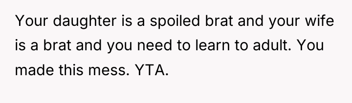 Your daughter is a spoiled brat and your wife is...