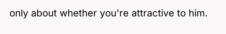 only about whether you're attractive to him.