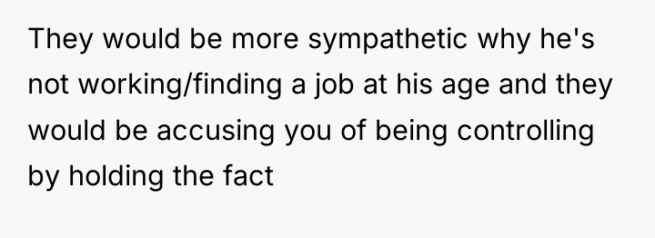 They would be more sympathetic why he's not working/finding a...