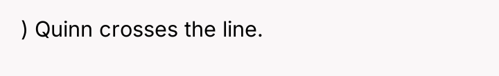 ) Quinn crosses the line.
