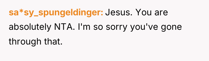 sa*sy_spungeldinger Jesus. You are absolutely NTA. I'm so sorry you've...