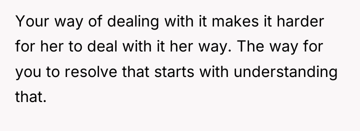 Your way of dealing with it makes it harder for...
