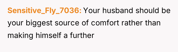 Sensitive_Fly_7036 Your husband should be your biggest source of comfort...