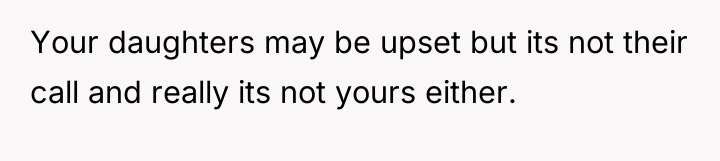 Your daughters may be upset but its not their call...