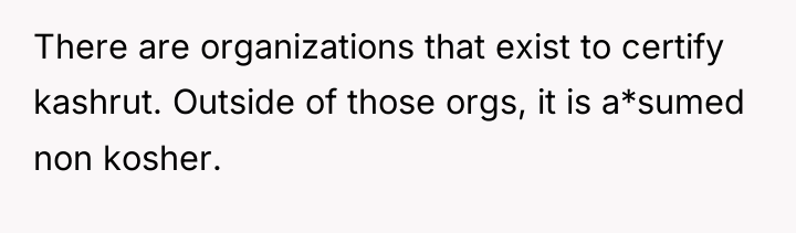 There are organizations that exist to certify kashrut. Outside of...