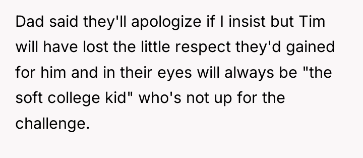 Dad said they'll apologize if I insist but Tim will...