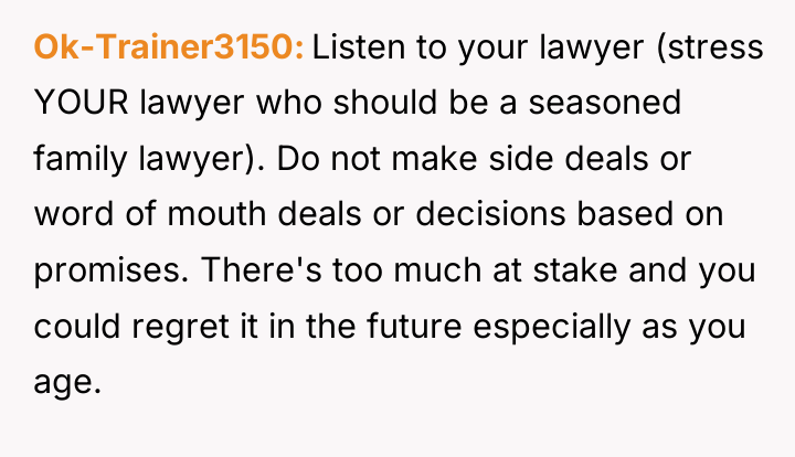 Ok-Trainer3150 Listen to your lawyer (stress YOUR lawyer who should...