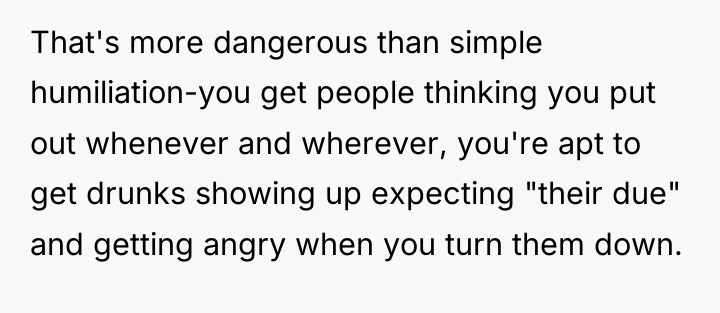 That's more dangerous than simple humiliation-you get people thinking you...