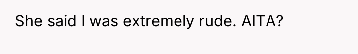 She said I was extremely rude. AITA?