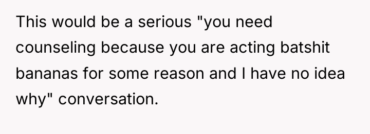 This would be a serious "you need counseling because you...