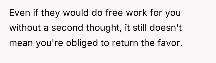 Even if they would do free work for you without...