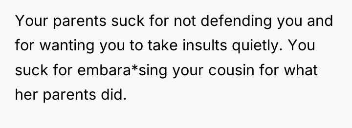 Your parents suck for not defending you and for wanting...