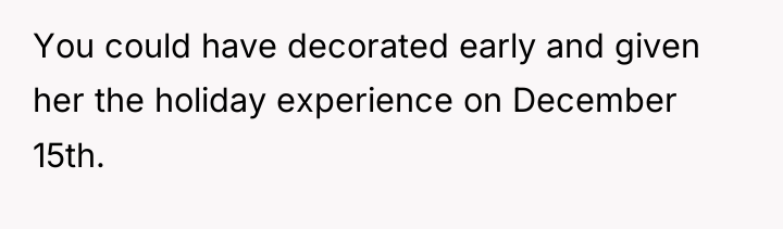 You could have decorated early and given her the holiday...